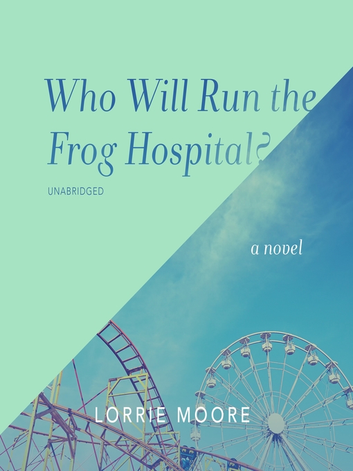 Title details for Who Will Run the Frog Hospital? by Lorrie Moore - Available